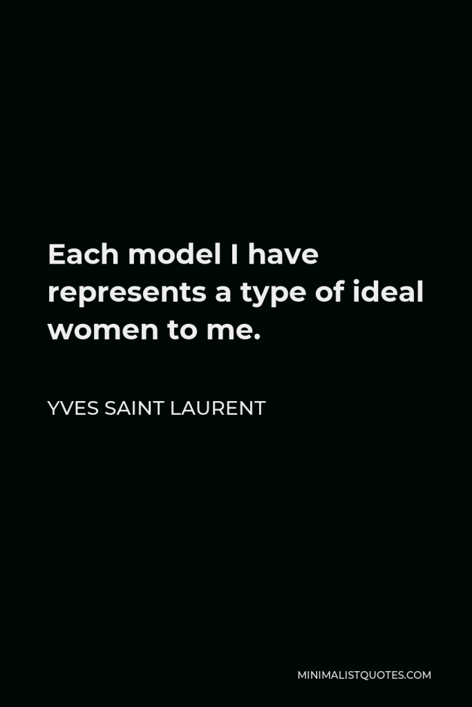 Yves Saint Laurent Quote - Each model I have represents a type of ideal women to me.