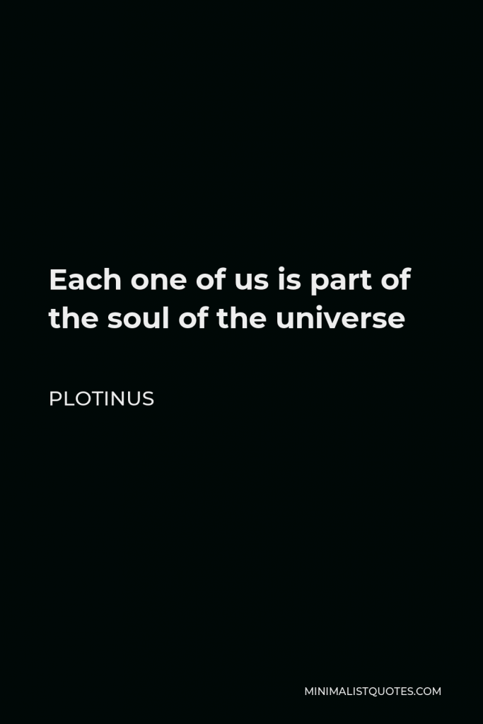 Plotinus Quote - Each one of us is part of the soul of the universe