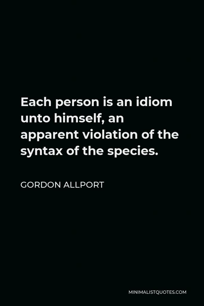 Gordon Allport Quote - Each person is an idiom unto himself, an apparent violation of the syntax of the species.