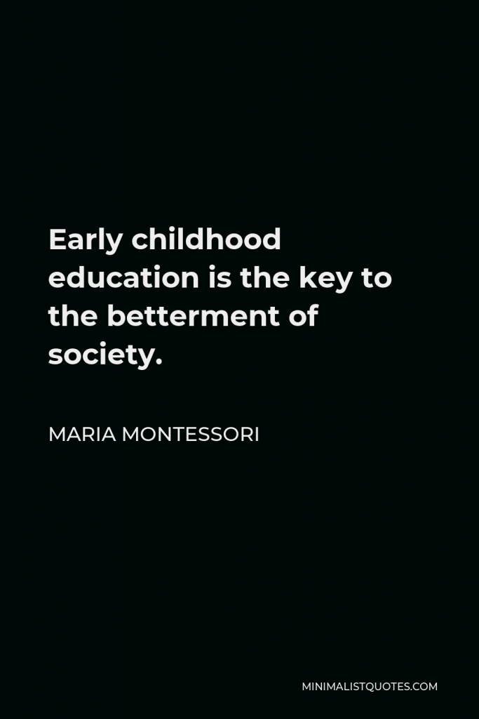 Maria Montessori Quote - Early childhood education is the key to the betterment of society.