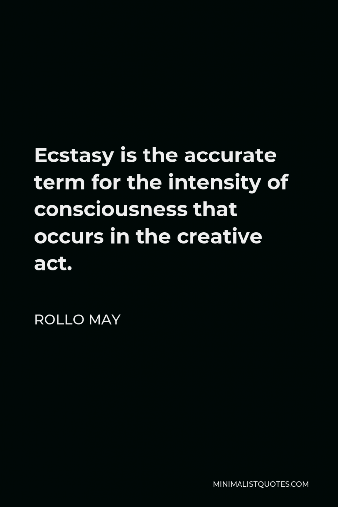 Rollo May Quote - Ecstasy is the accurate term for the intensity of consciousness that occurs in the creative act.