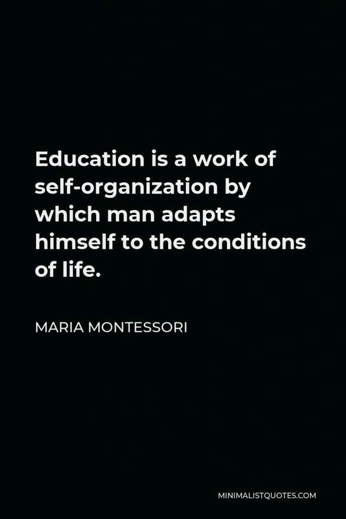 Maria Montessori Quote - Education is a work of self-organization by which man adapts himself to the conditions of life.