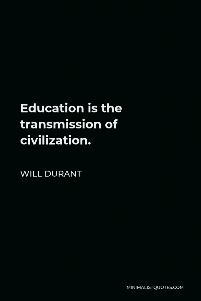 Will Durant Quote - Education is the transmission of civilization.