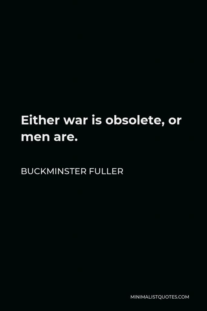 Buckminster Fuller Quote - Either war is obsolete, or men are.