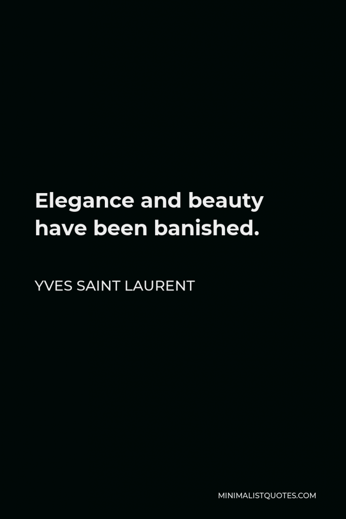 Yves Saint Laurent Quote - Elegance and beauty have been banished.