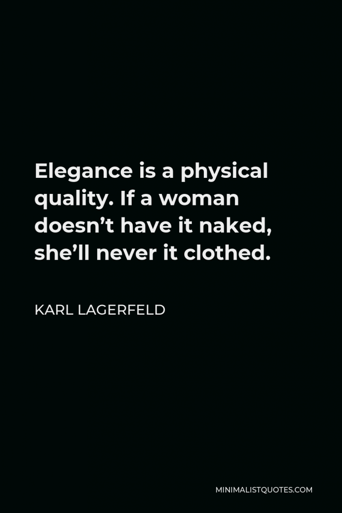 Karl Lagerfeld Quote - Elegance is a physical quality. If a woman doesn’t have it naked, she’ll never it clothed.