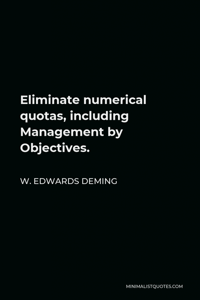 W. Edwards Deming Quote - Eliminate numerical quotas, including Management by Objectives.