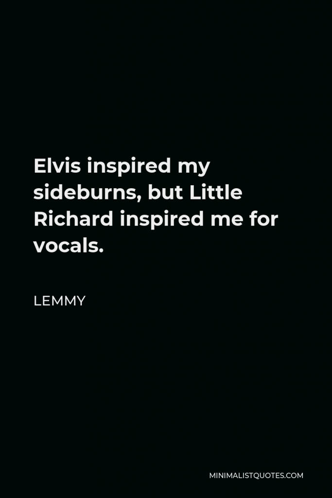 Lemmy Quote - Elvis inspired my sideburns, but Little Richard inspired me for vocals.