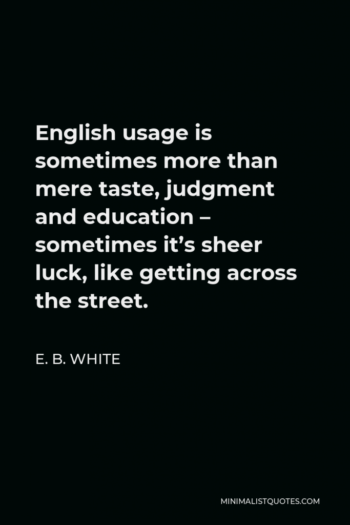 E. B. White Quote - English usage is sometimes more than mere taste, judgment and education – sometimes it’s sheer luck, like getting across the street.