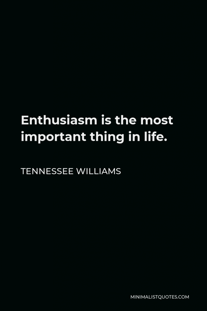 Tennessee Williams Quote - Enthusiasm is the most important thing in life.