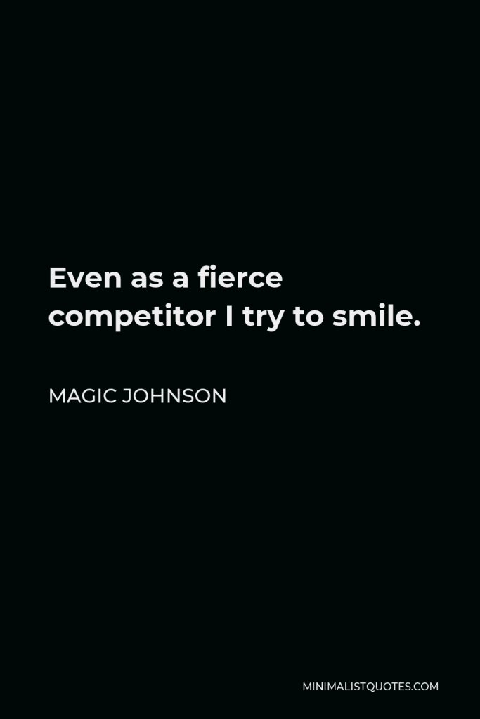 Magic Johnson Quote - Even as a fierce competitor I try to smile.