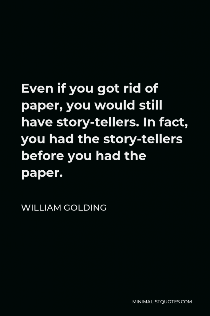 William Golding Quote - Even if you got rid of paper, you would still have story-tellers. In fact, you had the story-tellers before you had the paper.