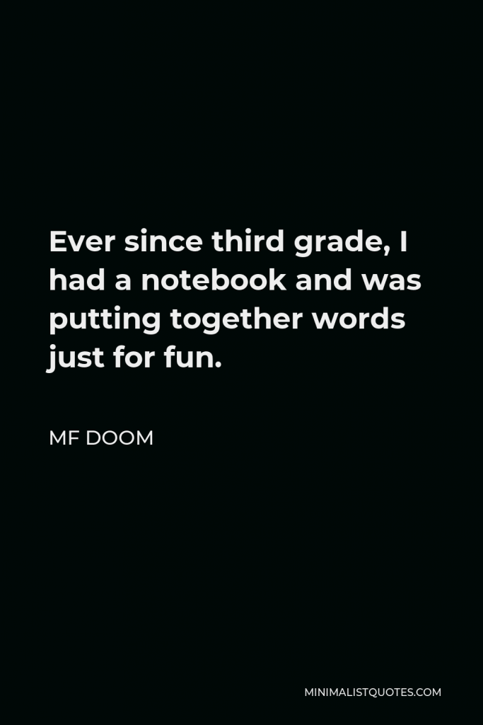 MF DOOM Quote - Ever since third grade, I had a notebook and was putting together words just for fun.
