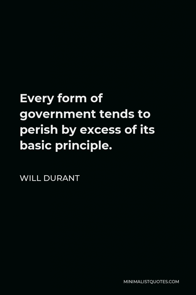 Will Durant Quote - Every form of government tends to perish by excess of its basic principle.