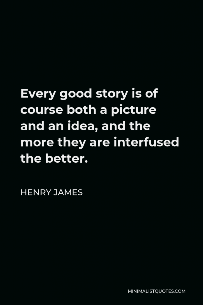 Henry James Quote - Every good story is of course both a picture and an idea, and the more they are interfused the better.