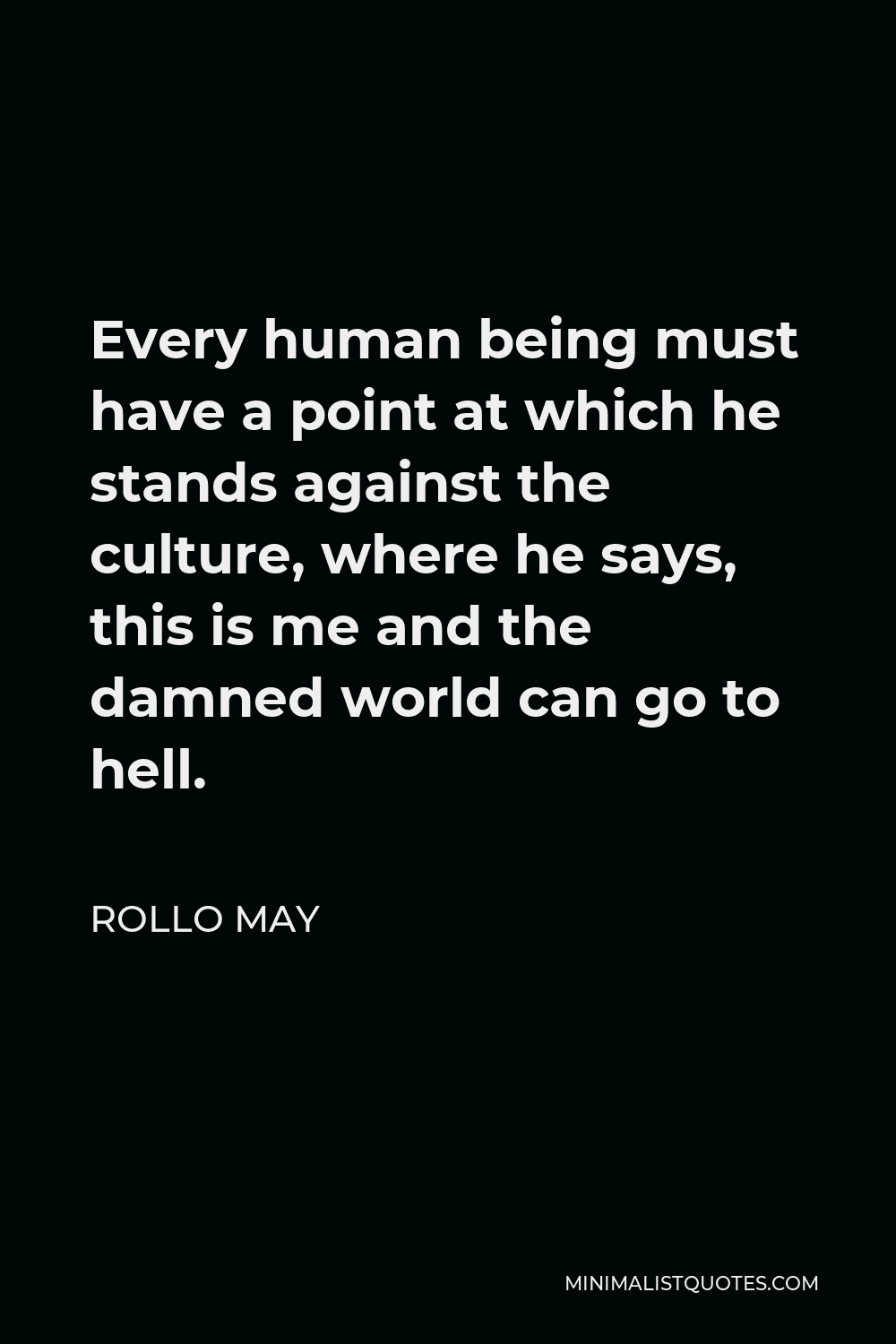 Rollo May Quote - Every human being must have a point at which he stands against the culture, where he says, “This is me and the world be damned!” Leaders have always been the ones to stand against the society – Socrates, Christ, Freud, all the way down the line.