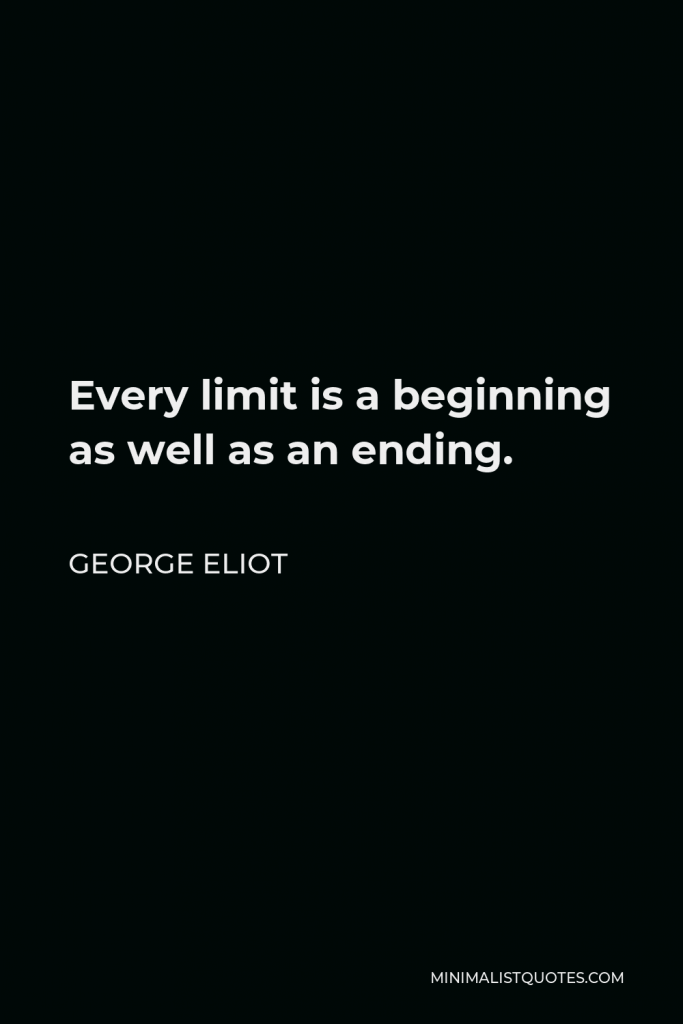 George Eliot Quote - Every limit is a beginning as well as an ending.