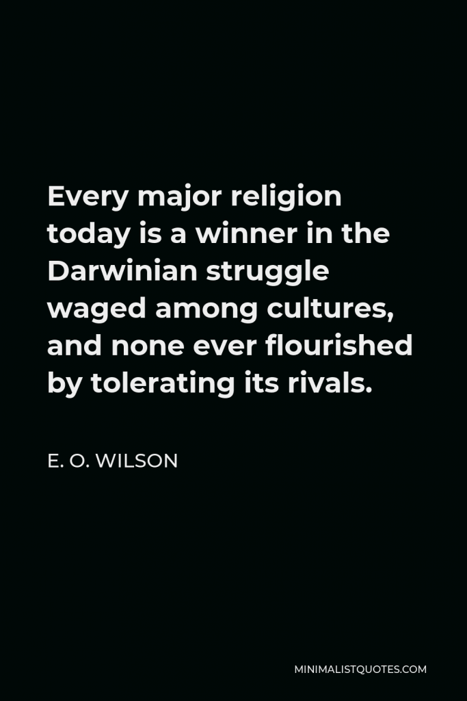 E. O. Wilson Quote - Every major religion today is a winner in the Darwinian struggle waged among cultures, and none ever flourished by tolerating its rivals.