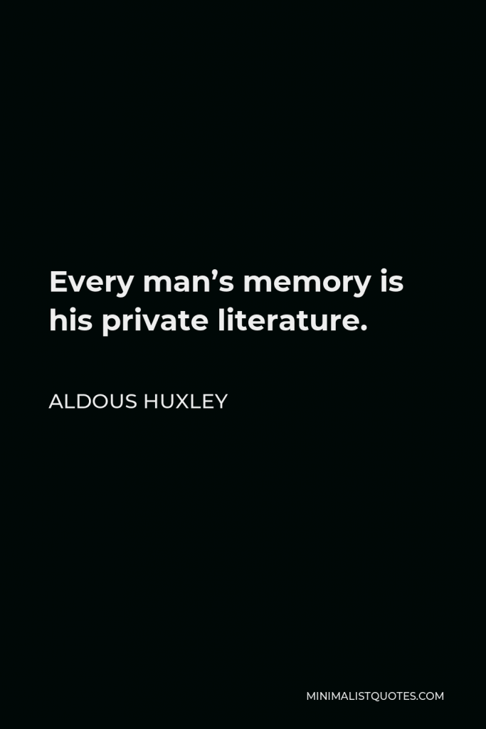 Aldous Huxley Quote - Every man’s memory is his private literature.
