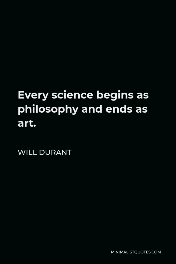 Will Durant Quote - Every science begins as philosophy and ends as art.