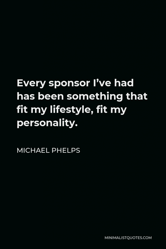 Michael Phelps Quote - Every sponsor I’ve had has been something that fit my lifestyle, fit my personality.