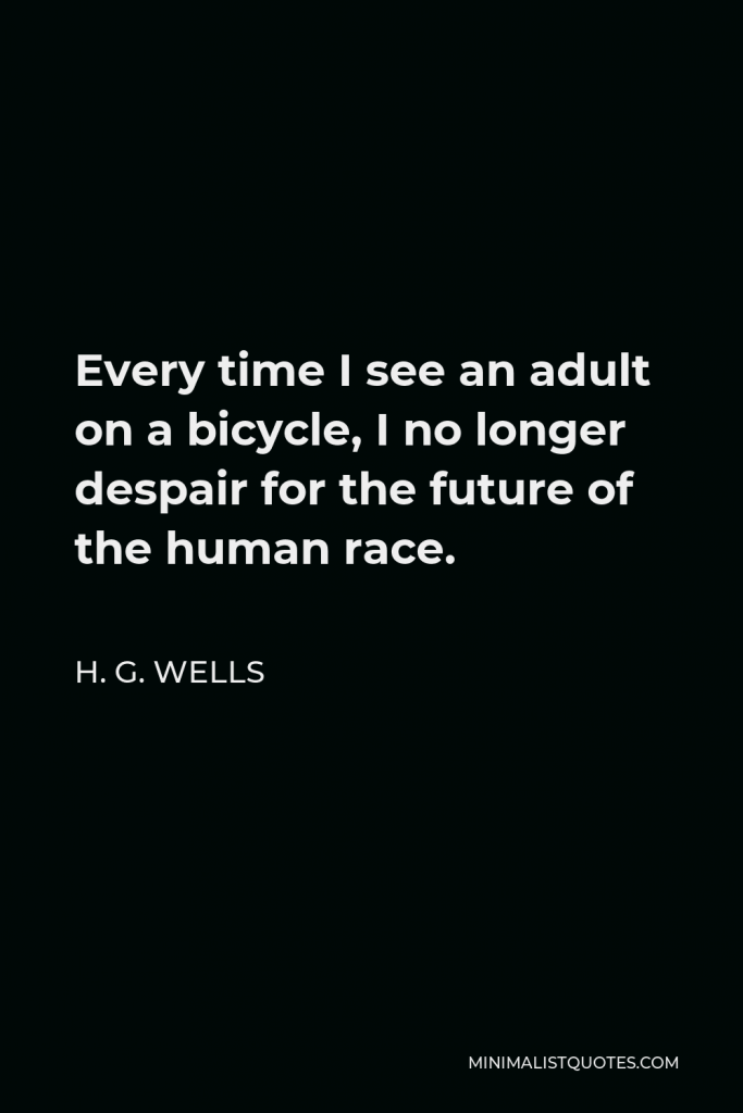 H. G. Wells Quote - Every time I see an adult on a bicycle, I no longer despair for the future of the human race.