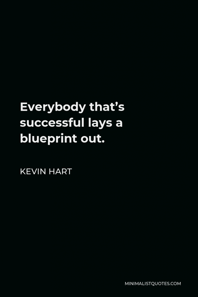 Kevin Hart Quote - Everybody that’s successful lays a blueprint out.