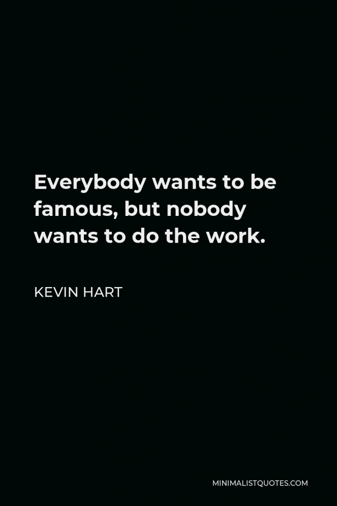 Kevin Hart Quote - Everybody wants to be famous, but nobody wants to do the work.