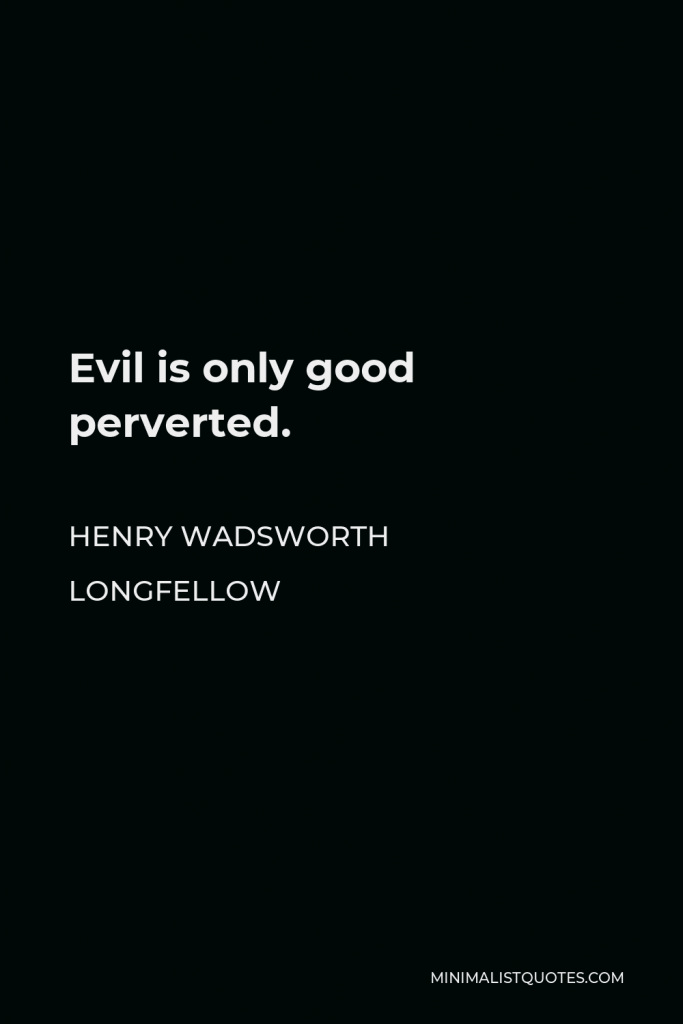 Henry Wadsworth Longfellow Quote - Evil is only good perverted.