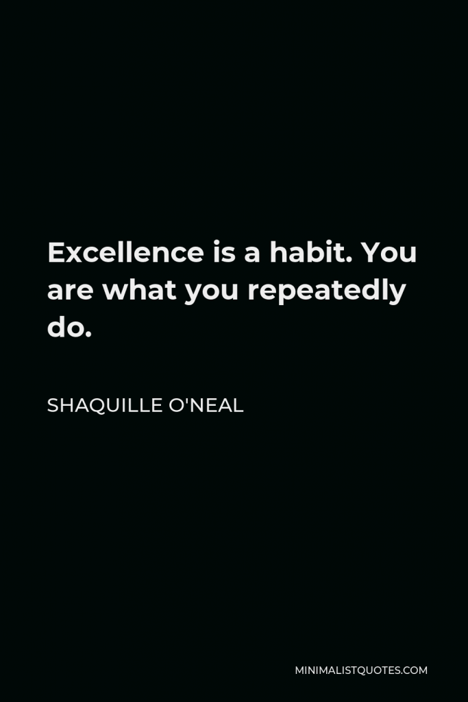 Shaquille O'Neal Quote - Excellence is a habit. You are what you repeatedly do.