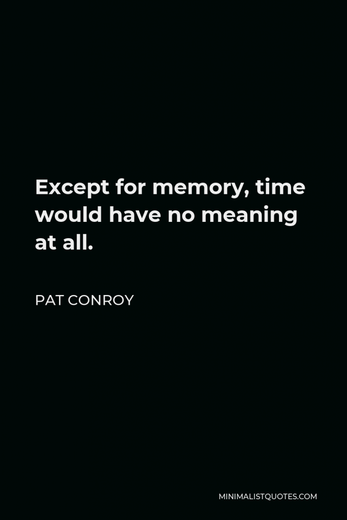 Pat Conroy Quote - Except for memory, time would have no meaning at all.