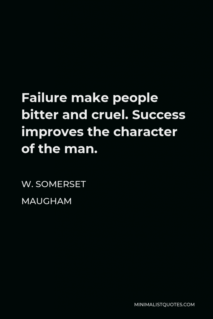 W. Somerset Maugham Quote - Failure make people bitter and cruel. Success improves the character of the man.