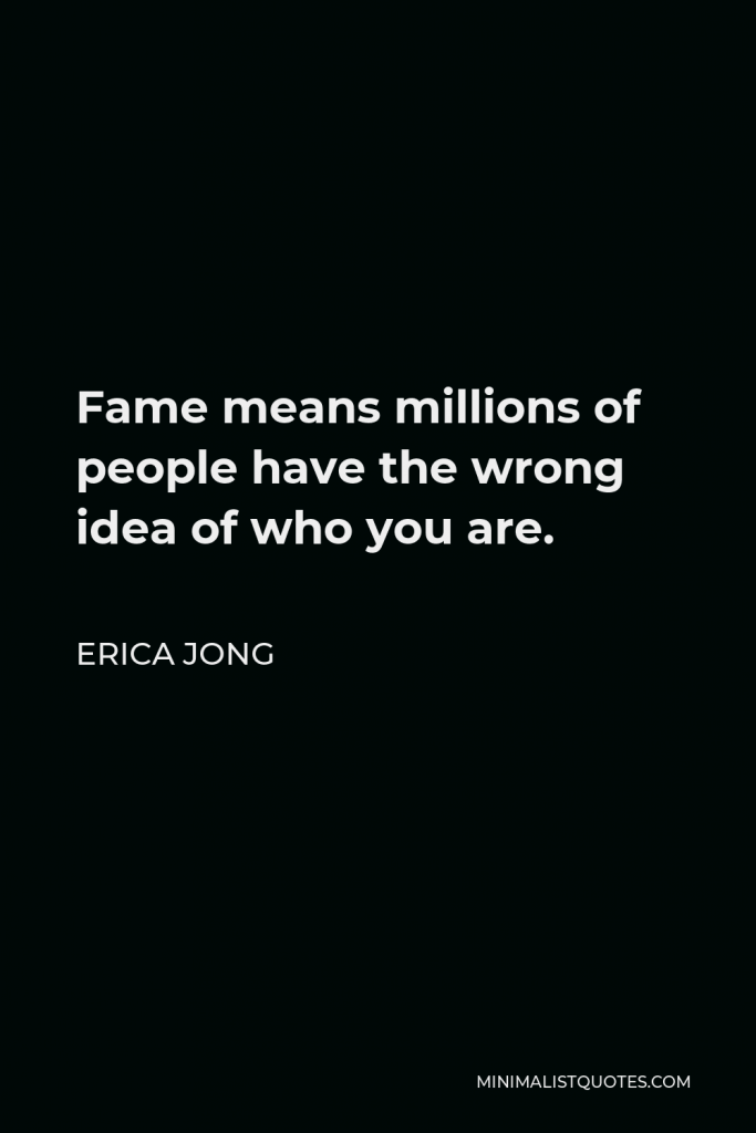 Erica Jong Quote - Fame means millions of people have the wrong idea of who you are.