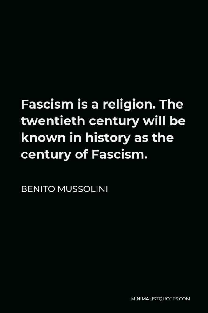 Benito Mussolini Quote - Fascism is a religion. The twentieth century will be known in history as the century of Fascism.