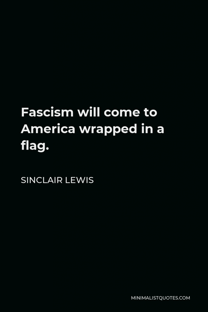 Sinclair Lewis Quote - Fascism will come to America wrapped in a flag.