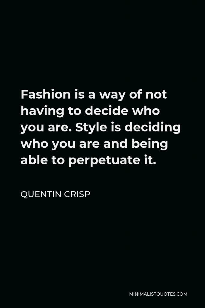 Quentin Crisp Quote - Fashion is a way of not having to decide who you are. Style is deciding who you are and being able to perpetuate it.