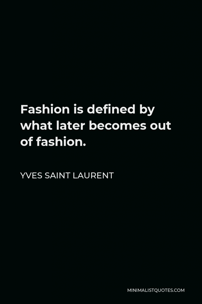 Yves Saint Laurent Quote - Fashion is defined by what later becomes out of fashion.