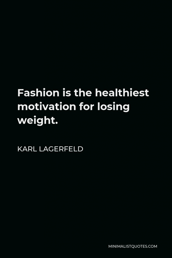 Karl Lagerfeld Quote - Fashion is the healthiest motivation for losing weight.