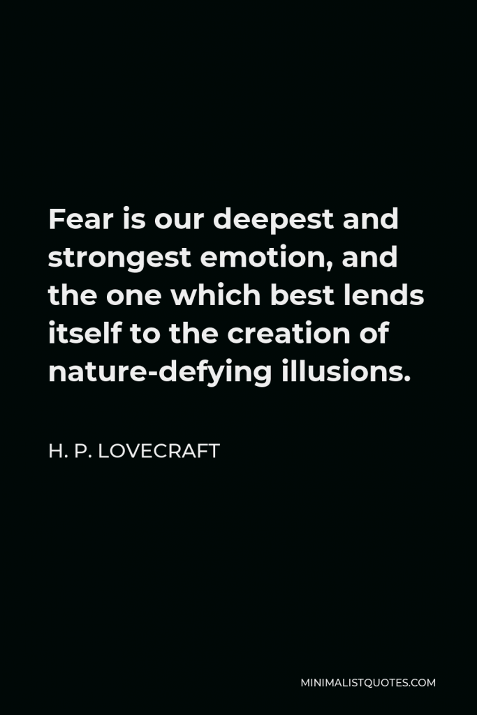 H. P. Lovecraft Quote - Fear is our deepest and strongest emotion, and the one which best lends itself to the creation of nature-defying illusions.