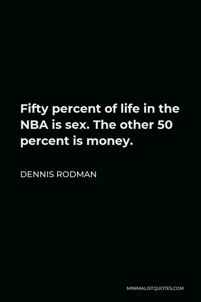 Dennis Rodman Quote - Fifty percent of life in the NBA is sex. The other 50 percent is money.