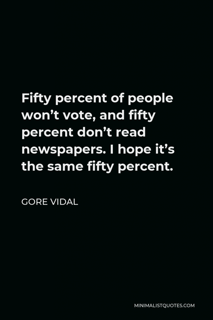 Gore Vidal Quote - Fifty percent of people won’t vote, and fifty percent don’t read newspapers. I hope it’s the same fifty percent.