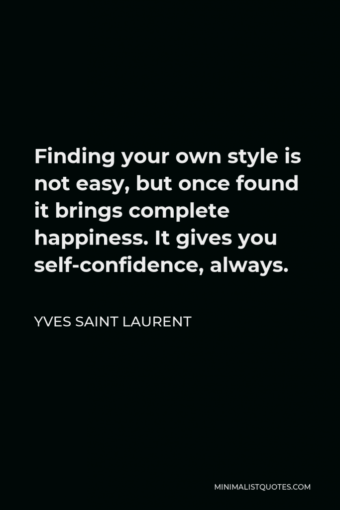 Yves Saint Laurent Quote - Finding your own style is not easy, but once found it brings complete happiness. It gives you self-confidence, always.