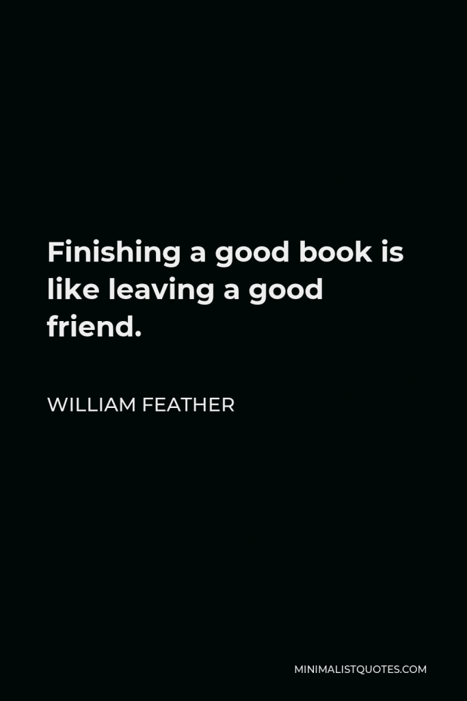 William Feather Quote - Finishing a good book is like leaving a good friend.