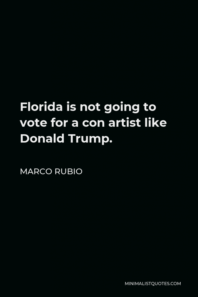 Marco Rubio Quote - Florida is not going to vote for a con artist like Donald Trump.