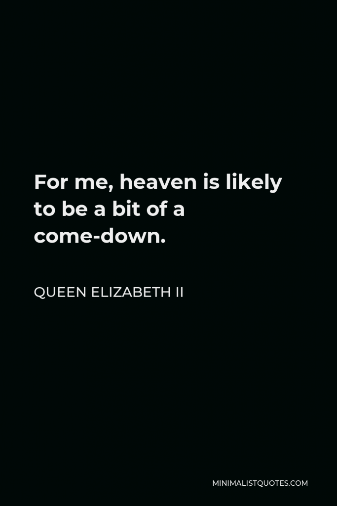 Queen Elizabeth II Quote - For me, heaven is likely to be a bit of a come-down.