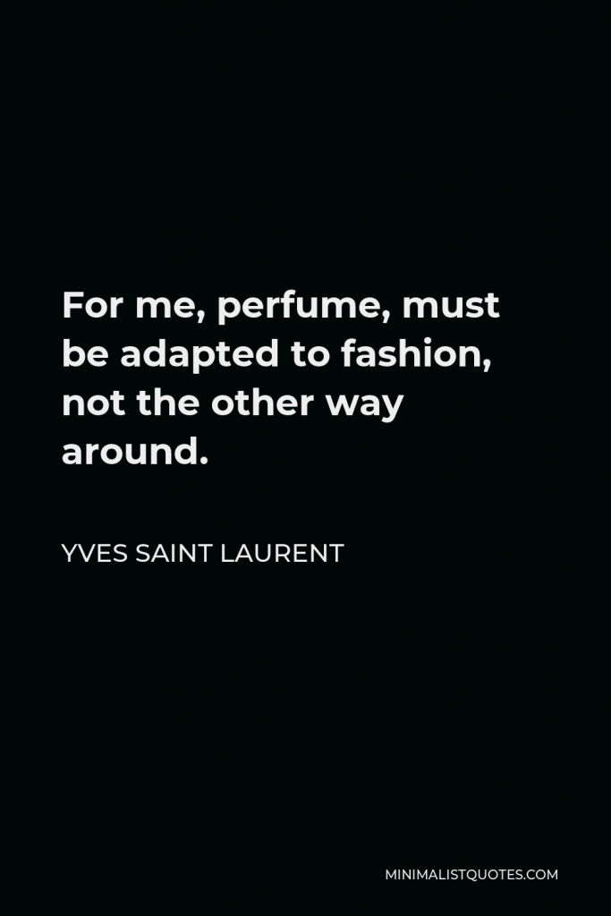 Yves Saint Laurent Quote - For me, perfume, must be adapted to fashion, not the other way around.