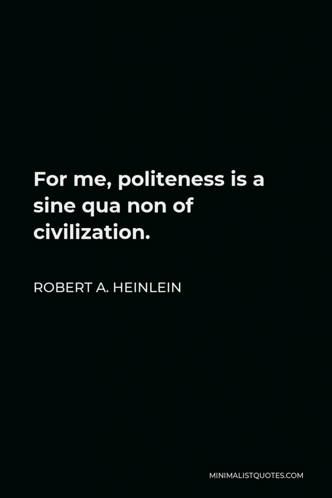 Robert A. Heinlein Quote - For me, politeness is a sine qua non of civilization.