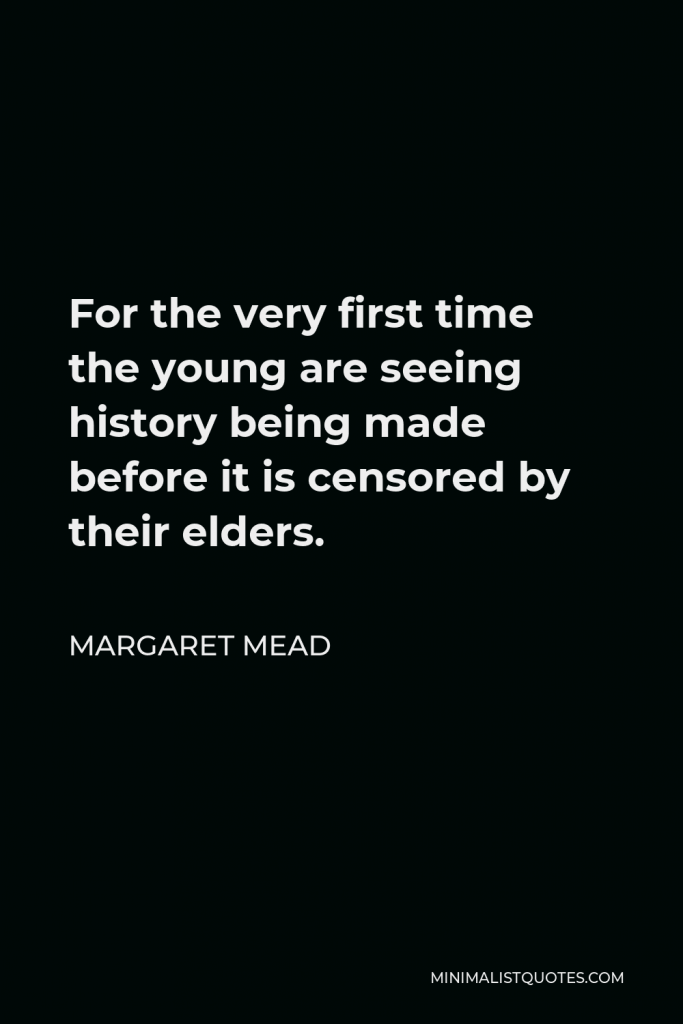 Margaret Mead Quote - For the very first time the young are seeing history being made before it is censored by their elders.