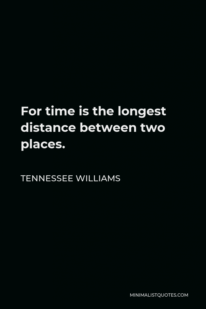 Tennessee Williams Quote - For time is the longest distance between two places.