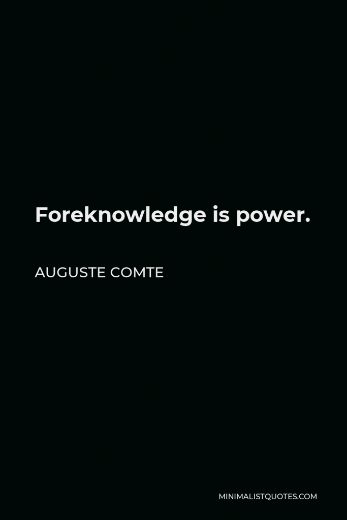 Auguste Comte Quote - Foreknowledge is power.